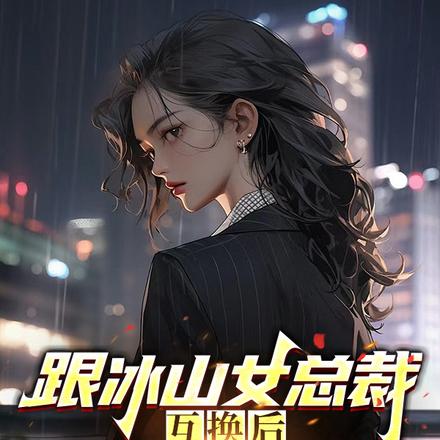 跟冰山女总裁身体互换,花她1亿